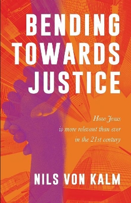 Bending Towards Justice: How Jesus is more relevant than ever in the 21st Century book
