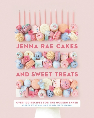 Jenna Rae Cakes And Sweet Treats: Over 100 Recipes for the Modern Baker book