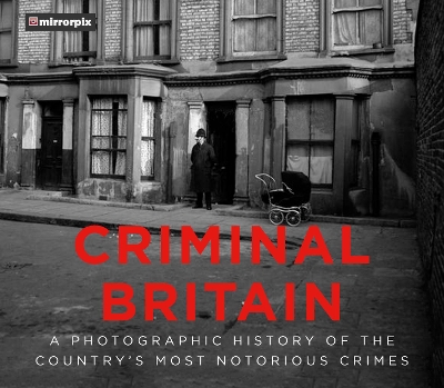 Criminal Britain: A Photographic History of the Country's Most Notorious Crimes book