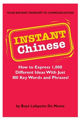 Instant Chinese: How to Express 1,000 Different Ideas with Just 100 Key Words and Phrases! (Mandarin Chinese Phrasebook) by Boye Lafayette De Mente