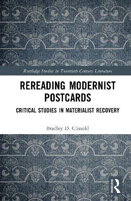 Rereading Modernist Postcards: Critical Studies in Materialist Recovery by Bradley D. Clissold