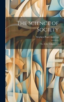 The Science of Society: No. 1[-2], Volumes 1-2 by Stephen Pearl Andrews