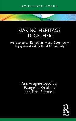 Making Heritage Together: Archaeological Ethnography and Community Engagement with a Rural Community by Aris Anagnostopoulos