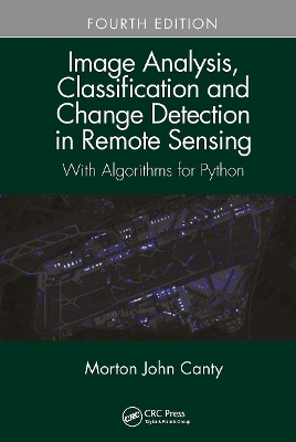Image Analysis, Classification and Change Detection in Remote Sensing: With Algorithms for Python, Fourth Edition by Morton John Canty