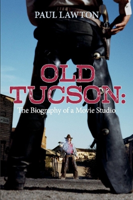 Old Tucson: Biography of a Movie Studio by Paul Lawton