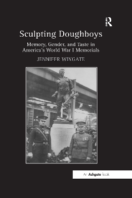 Sculpting Doughboys: Memory, Gender, and Taste in America's World War I Memorials by Jennifer Wingate