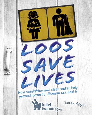 Loos Save Lives: How sanitation and clean water help prevent poverty, disease and death by Seren Boyd