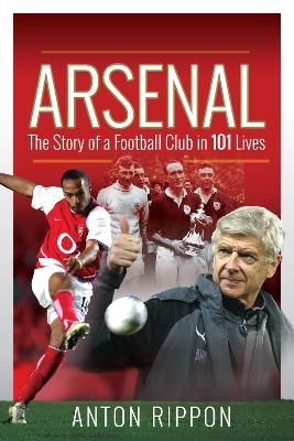 Arsenal: The Story of a Football Club in 101 Lives by Anton Rippon