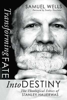 Transforming Fate Into Destiny: The Theological Ethics of Stanley Hauerwas book