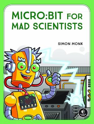 micro:bit for Mad Scientists: 30 Clever Coding and Electronics Projects for Kids book