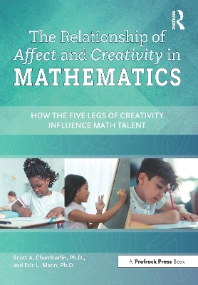 The Relationship of Affect and Creativity in Mathematics: How the Five Legs of Creativity Influence Math Talent book