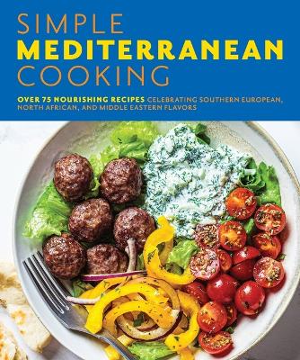 Simple Mediterranean Cooking: Over 100 Nourishing Recipes Celebrating Southern European, North African, and Middle Eastern Flavors book