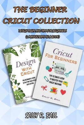 The Beginner Cricut Collection: Design Ideas And Tips For Beginners (2 Manuscripts In A Book) book