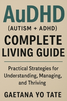 AuDHD (Autism + ADHD) Complete Living Guide: Practical Strategies for Understanding, Managing, and Thriving book