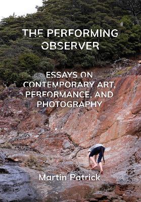 The Performing Observer: Essays on Contemporary Art, Performance and Photography book
