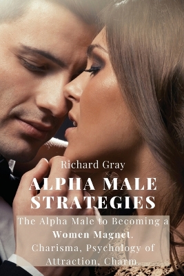 Alpha Male Strategies: The Alpha Male to becoming a women magnet.Charisma, Psychology of Attraction, Charm. book