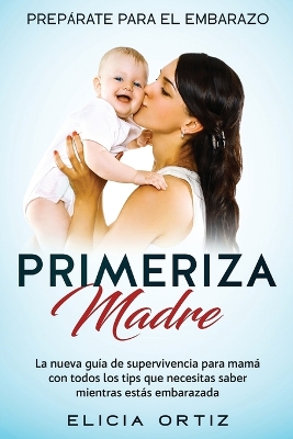 Madre primeriza: Prepárate para el embrazo: La nueva guía de supervivencia para mamá con todos los tips que necesitas saber mientras estás embarazada book