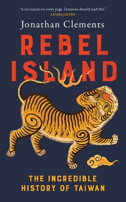 Rebel Island: The Incredible History of Taiwan by Jonathan Clements