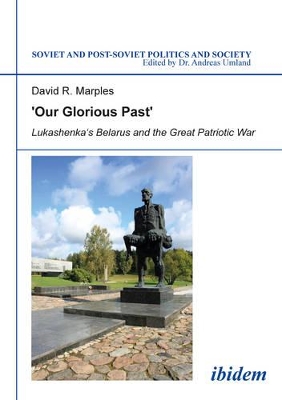 `Our Glorious Past` – Lukashenka`s Belarus and the Great Patriotic War book