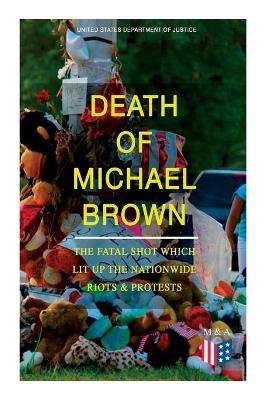 Death of Michael Brown - The Fatal Shot Which Lit Up the Nationwide Riots & Protests: Complete Investigations of the Shooting and the Ferguson Policing Practices: Constitutional Violations, Racial Discrimination, Forensic Evidence, Witness Accounts and Legal Analysis of the Case book