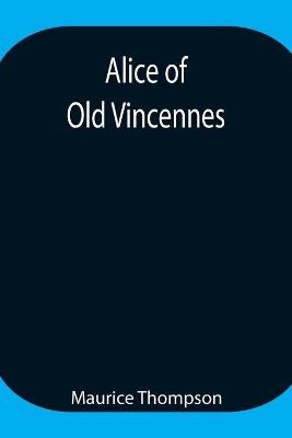 Alice of Old Vincennes by Maurice Thompson