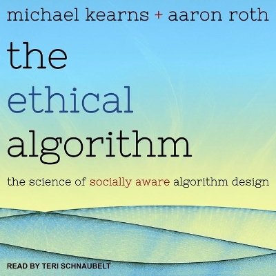 The Ethical Algorithm: The Science of Socially Aware Algorithm Design by Teri Schnaubelt