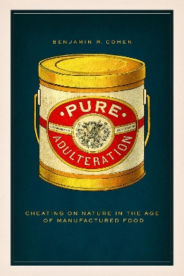 Pure Adulteration: Cheating on Nature in the Age of Manufactured Food by Benjamin R Cohen