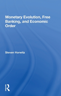 Monetary Evolution, Free Banking, And Economic Order by Steven Horwitz