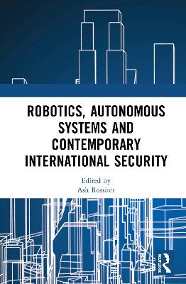 Robotics, Autonomous Systems and Contemporary International Security by Ash Rossiter
