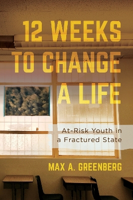 Twelve Weeks to Change a Life: At-Risk Youth in a Fractured State by Max A. Greenberg