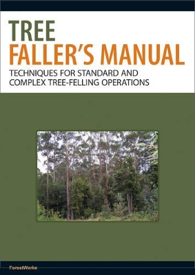 Tree Faller's Manual: Techniques for Standard and Complex Tree-Felling Operations by ForestWorks