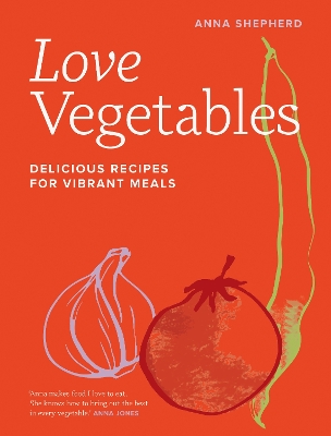 Love Vegetables: Delicious Recipes for Vibrant Meals by Anna Shepherd