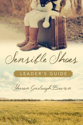 Sensible Shoes Leader`s Guide by Sharon Garlough Brown