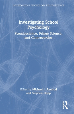 Investigating School Psychology: Pseudoscience, Fringe Science, and Controversies by Michael I. Axelrod