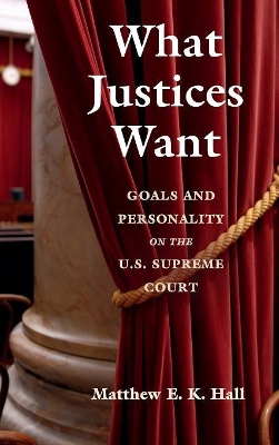 What Justices Want: Goals and Personality on the U.S. Supreme Court by Matthew E. K. Hall