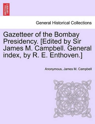 Gazetteer of the Bombay Presidency. [Edited by Sir James M. Campbell. General Index, by R. E. Enthoven.] by James M Campbell