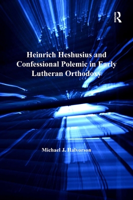 Heinrich Heshusius and Confessional Polemic in Early Lutheran Orthodoxy by Michael J. Halvorson