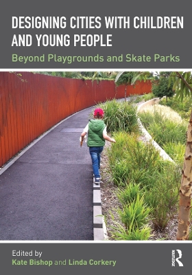 Designing Cities with Children and Young People: Beyond Playgrounds and Skate Parks by Kate Bishop