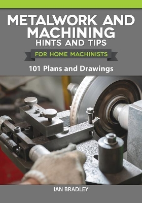 Metalwork and Machining Hints and Tips for Home Machinists: 101 Plans and Drawings by Ian Bradley