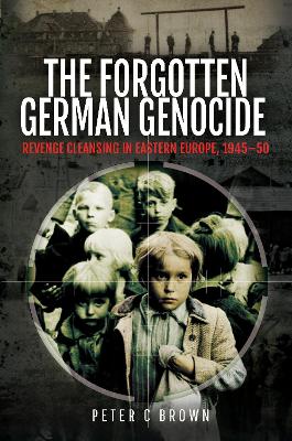 The Forgotten German Genocide: Revenge Cleansing in Eastern Europe, 1945-50 book