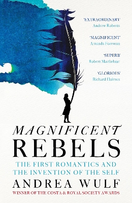 Magnificent Rebels: The First Romantics and the Invention of the Self by Andrea Wulf