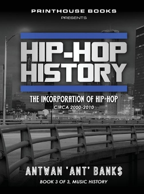 Hip-Hop History (Book 3 of 3): The Incorporation of Hip-Hop: Circa 2000 -2010 by Antwan 'Ant' Bank$