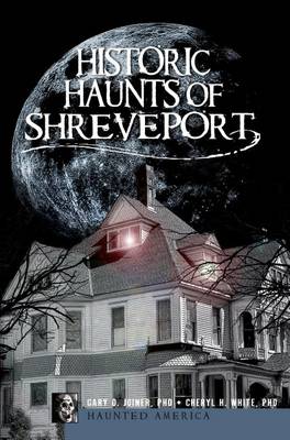 Historic Haunts of Shreveport by Gary D Joiner