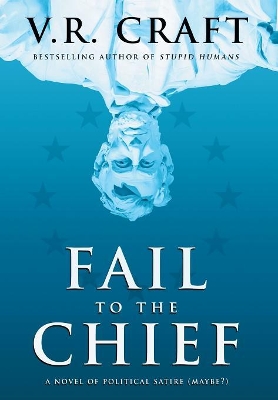 Fail to the Chief: A Novel of Political Satire (Maybe?) book