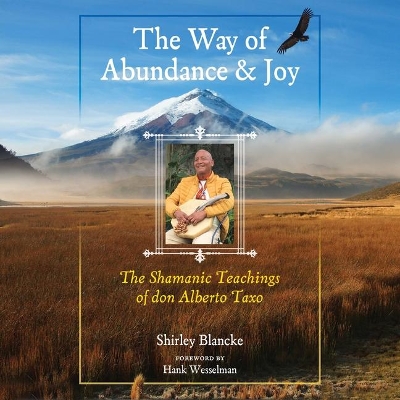 The Way of Abundance and Joy: The Shamanic Teachings of don Alberto Taxo by Shirley Blancke