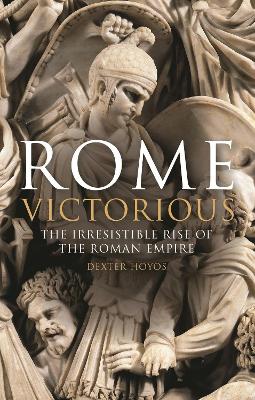 Rome Victorious: The Irresistible Rise of the Roman Empire by Prof Dexter Hoyos