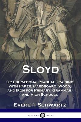 Sloyd: Or Educational Manual Training with Paper, Cardboard, Wood, and Iron for Primary, Grammar, and High Schools book