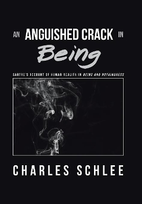 An Anguished Crack in Being: Sartre'S Account of Human Reality in Being and Nothingness by Charles Schlee