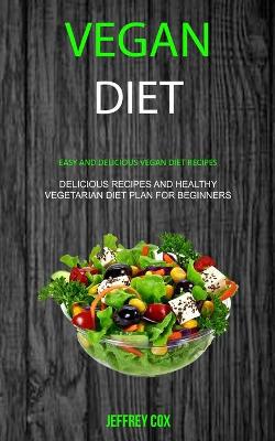 Vegan Diet: Easy And Delicious Vegan Diet Recipes (Delicious Recipes and Healthy Vegetarian Diet Plan for Beginners) book