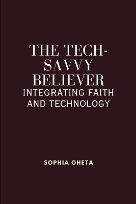 The Tech-Savvy Believer: Integrating Faith and Technology book